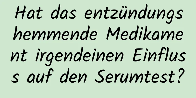 Hat das entzündungshemmende Medikament irgendeinen Einfluss auf den Serumtest?