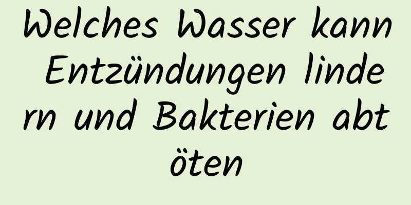 Welches Wasser kann Entzündungen lindern und Bakterien abtöten