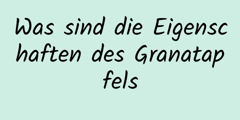 Was sind die Eigenschaften des Granatapfels