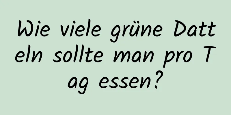 Wie viele grüne Datteln sollte man pro Tag essen?