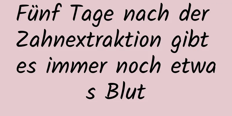 Fünf Tage nach der Zahnextraktion gibt es immer noch etwas Blut