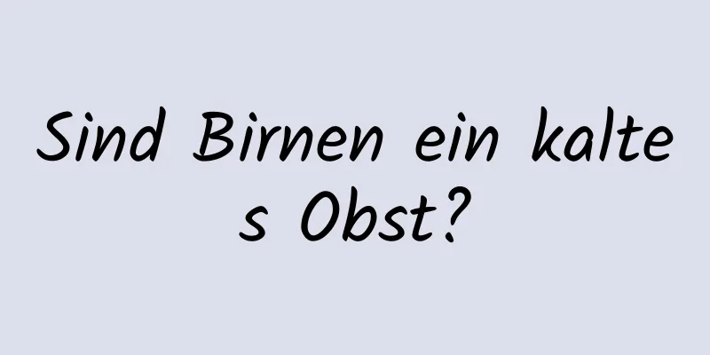 Sind Birnen ein kaltes Obst?