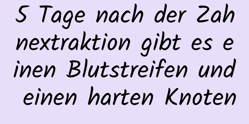 5 Tage nach der Zahnextraktion gibt es einen Blutstreifen und einen harten Knoten