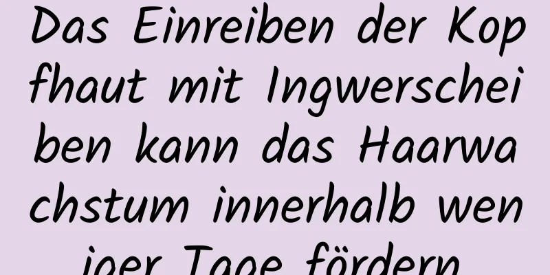 Das Einreiben der Kopfhaut mit Ingwerscheiben kann das Haarwachstum innerhalb weniger Tage fördern.