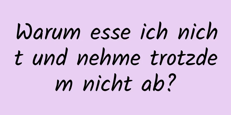 Warum esse ich nicht und nehme trotzdem nicht ab?