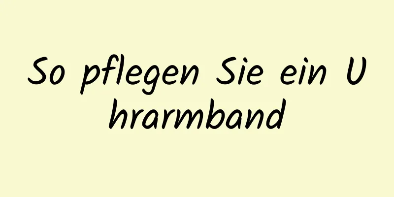 So pflegen Sie ein Uhrarmband