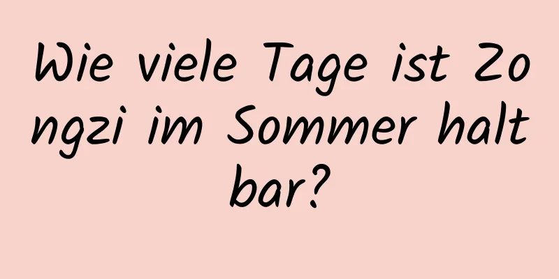 Wie viele Tage ist Zongzi im Sommer haltbar?