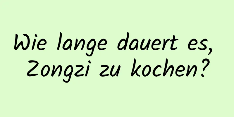 Wie lange dauert es, Zongzi zu kochen?