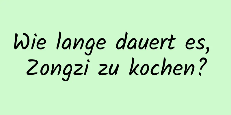 Wie lange dauert es, Zongzi zu kochen?