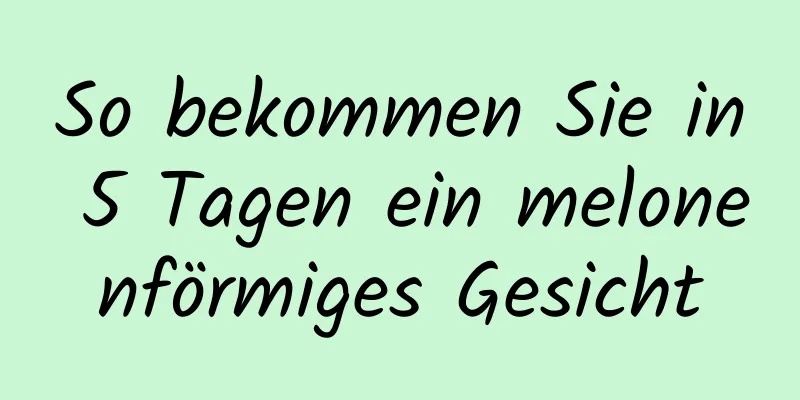So bekommen Sie in 5 Tagen ein melonenförmiges Gesicht