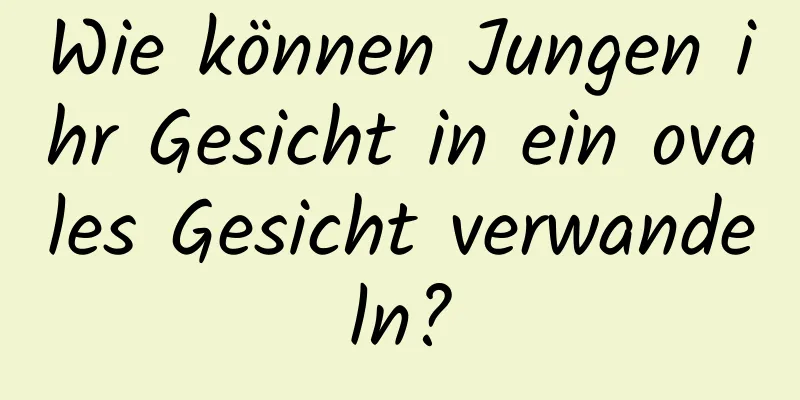 Wie können Jungen ihr Gesicht in ein ovales Gesicht verwandeln?