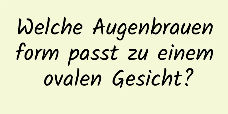 Welche Augenbrauenform passt zu einem ovalen Gesicht?