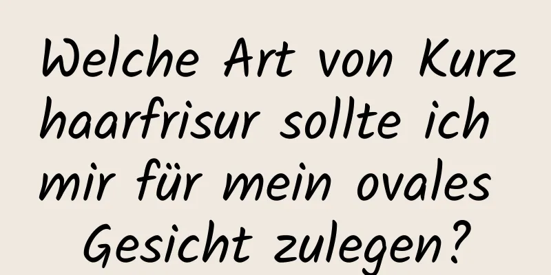 Welche Art von Kurzhaarfrisur sollte ich mir für mein ovales Gesicht zulegen?