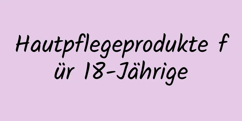 Hautpflegeprodukte für 18-Jährige