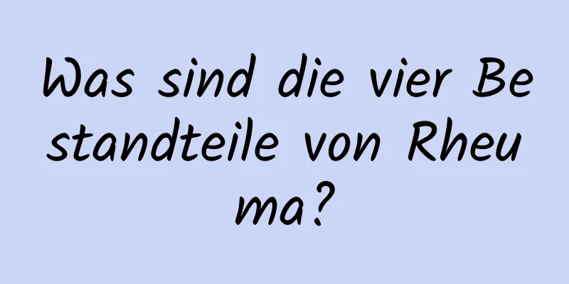 Was sind die vier Bestandteile von Rheuma?