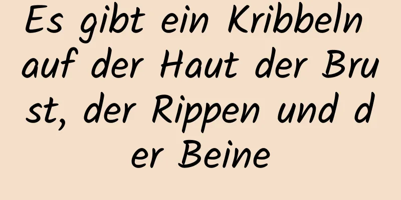 Es gibt ein Kribbeln auf der Haut der Brust, der Rippen und der Beine