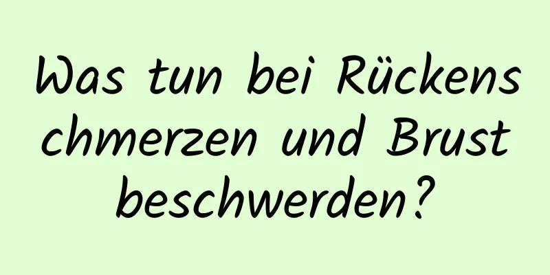 Was tun bei Rückenschmerzen und Brustbeschwerden?