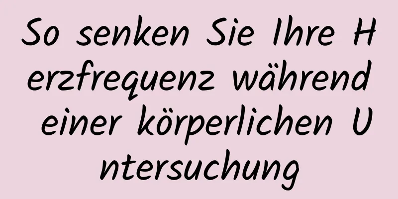 So senken Sie Ihre Herzfrequenz während einer körperlichen Untersuchung