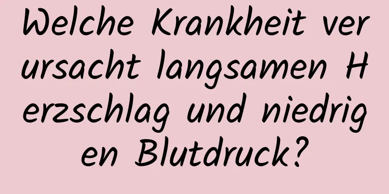 Welche Krankheit verursacht langsamen Herzschlag und niedrigen Blutdruck?