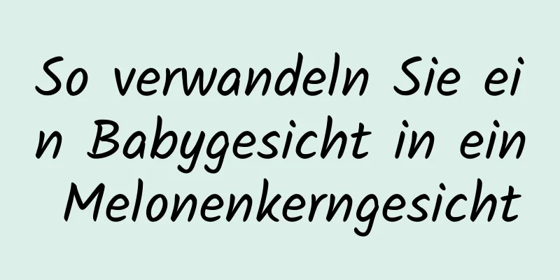 So verwandeln Sie ein Babygesicht in ein Melonenkerngesicht