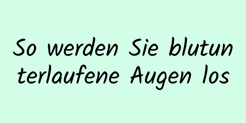 So werden Sie blutunterlaufene Augen los