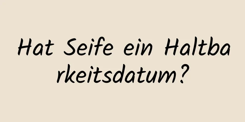 Hat Seife ein Haltbarkeitsdatum?