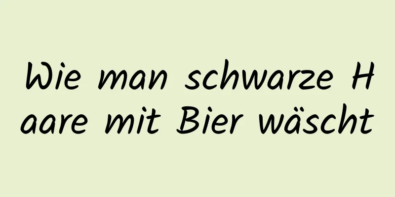 Wie man schwarze Haare mit Bier wäscht