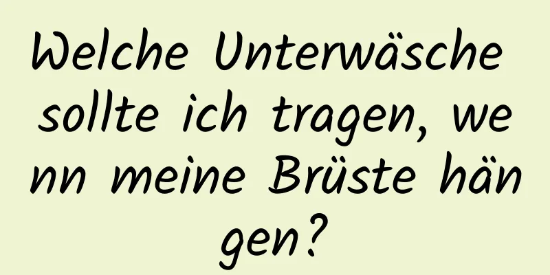 Welche Unterwäsche sollte ich tragen, wenn meine Brüste hängen?