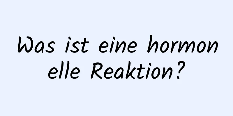 Was ist eine hormonelle Reaktion?