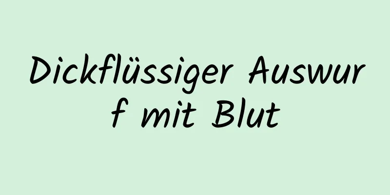 Dickflüssiger Auswurf mit Blut