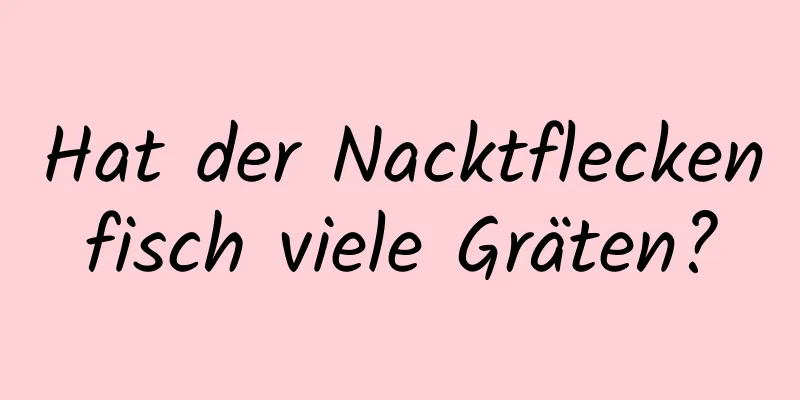 Hat der Nacktfleckenfisch viele Gräten?