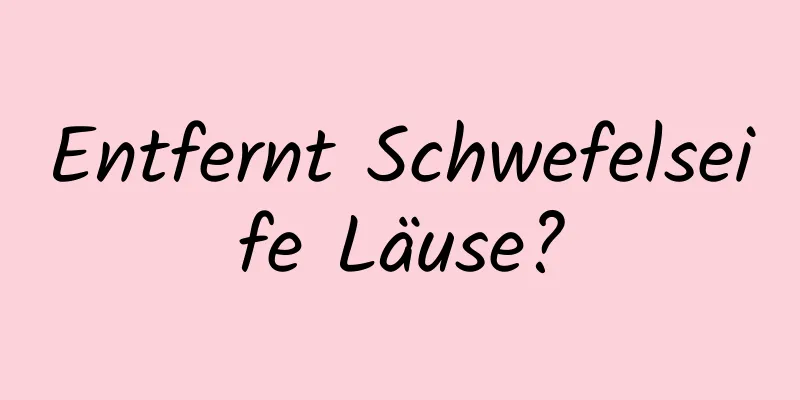 Entfernt Schwefelseife Läuse?