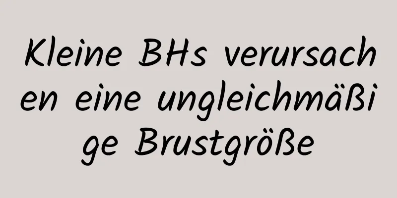 Kleine BHs verursachen eine ungleichmäßige Brustgröße
