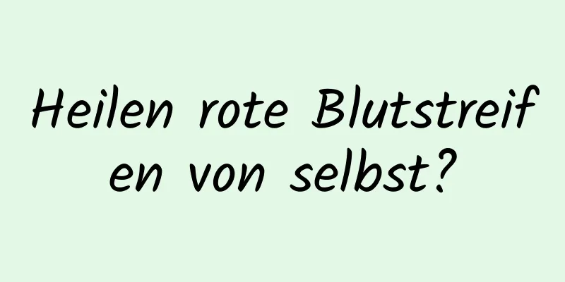 Heilen rote Blutstreifen von selbst?
