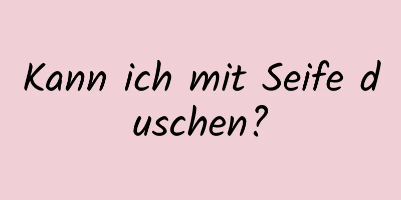 Kann ich mit Seife duschen?