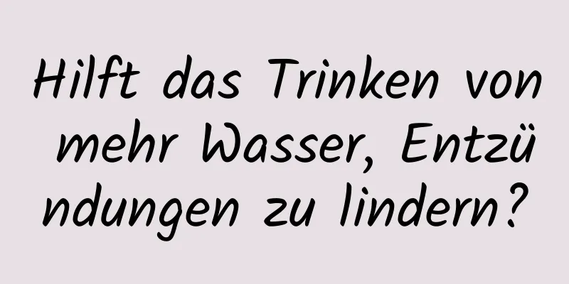 Hilft das Trinken von mehr Wasser, Entzündungen zu lindern?