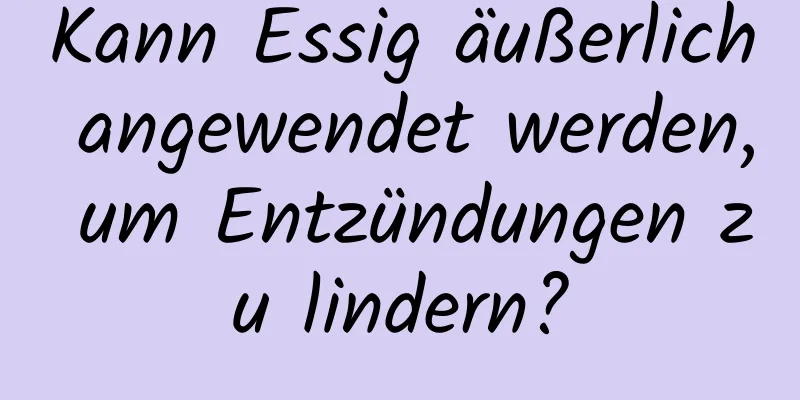 Kann Essig äußerlich angewendet werden, um Entzündungen zu lindern?