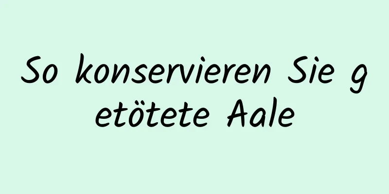 So konservieren Sie getötete Aale