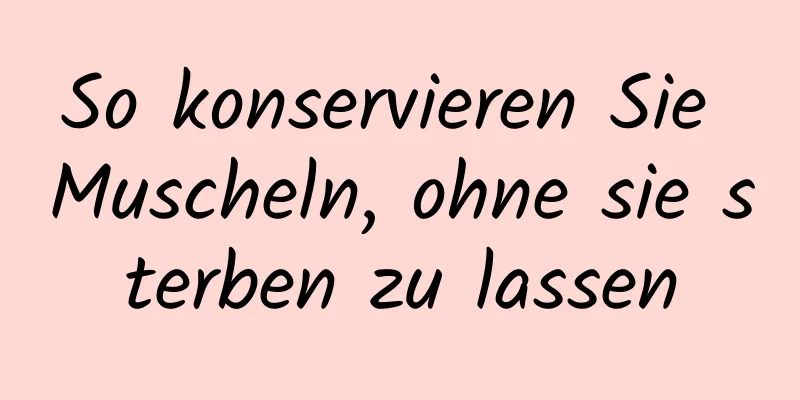 So konservieren Sie Muscheln, ohne sie sterben zu lassen