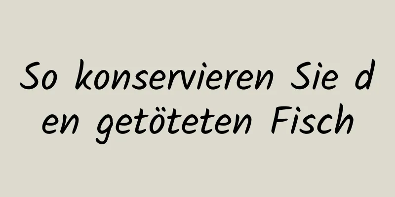 So konservieren Sie den getöteten Fisch