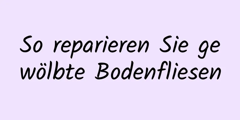 So reparieren Sie gewölbte Bodenfliesen