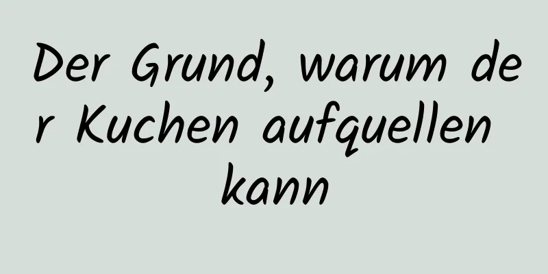 Der Grund, warum der Kuchen aufquellen kann