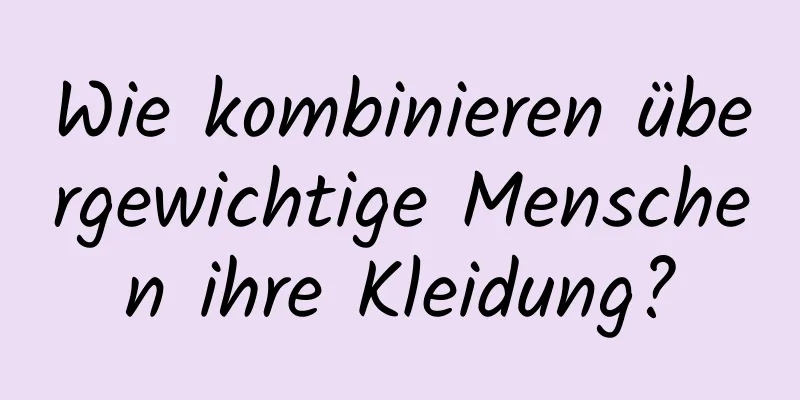 Wie kombinieren übergewichtige Menschen ihre Kleidung?
