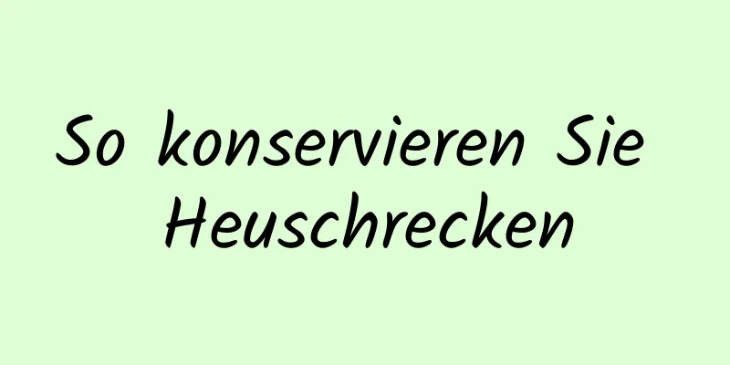 So konservieren Sie Heuschrecken