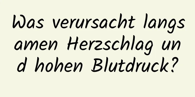 Was verursacht langsamen Herzschlag und hohen Blutdruck?