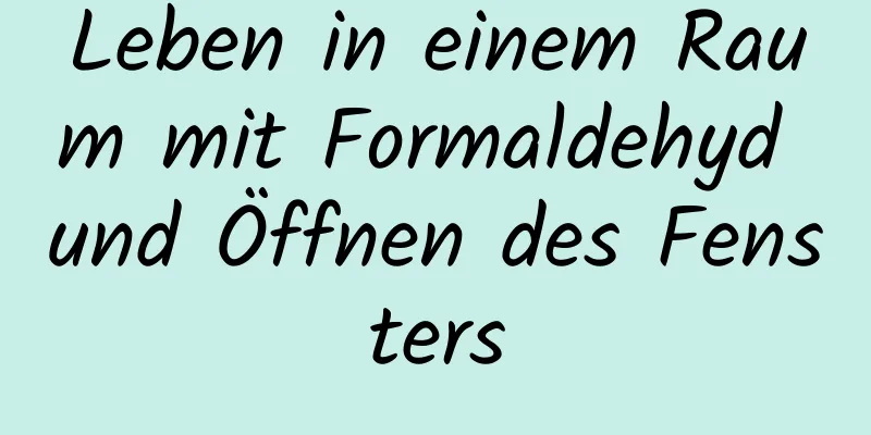 Leben in einem Raum mit Formaldehyd und Öffnen des Fensters