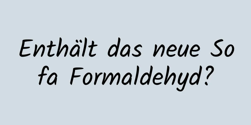 Enthält das neue Sofa Formaldehyd?