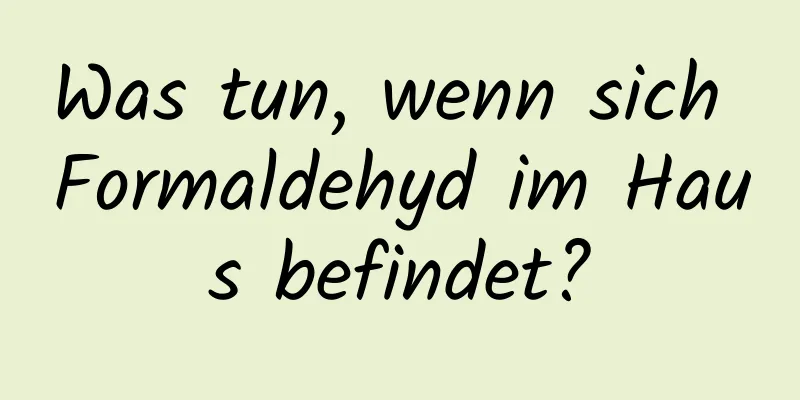 Was tun, wenn sich Formaldehyd im Haus befindet?