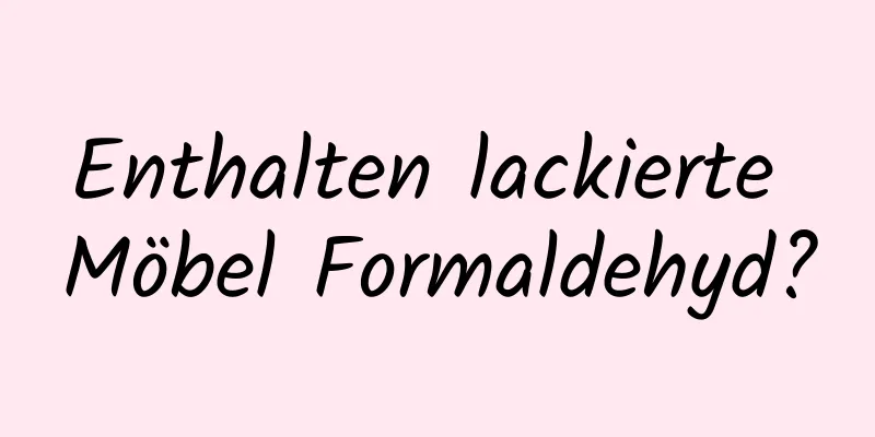 Enthalten lackierte Möbel Formaldehyd?