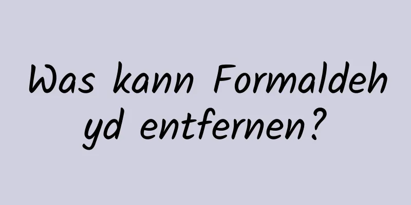 Was kann Formaldehyd entfernen?
